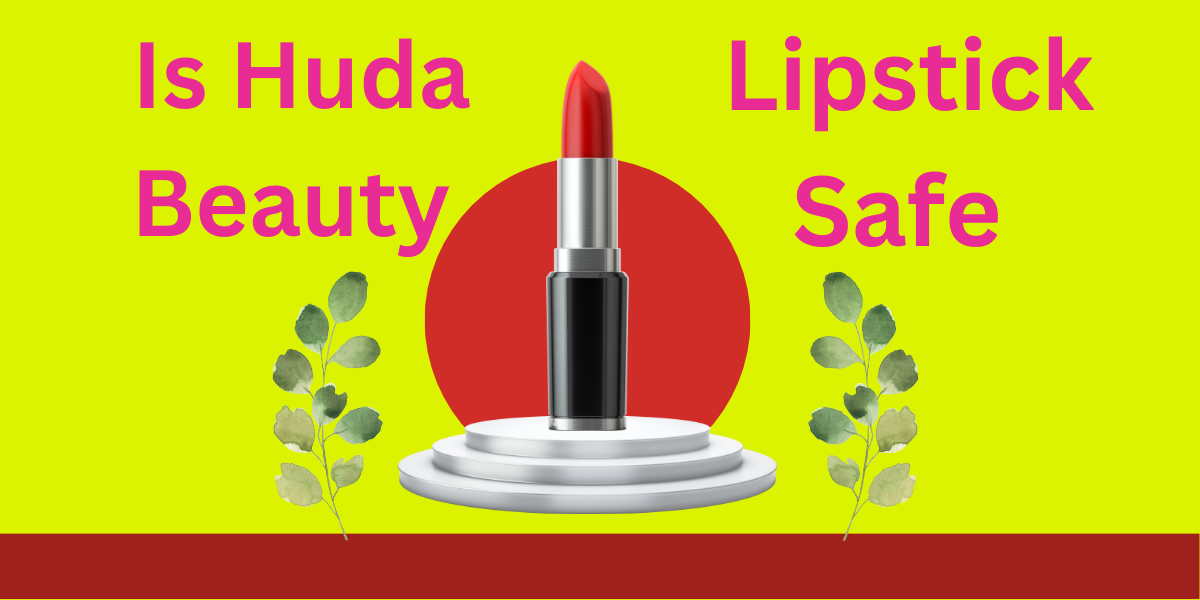 Is Huda Beauty Lipstick Safe