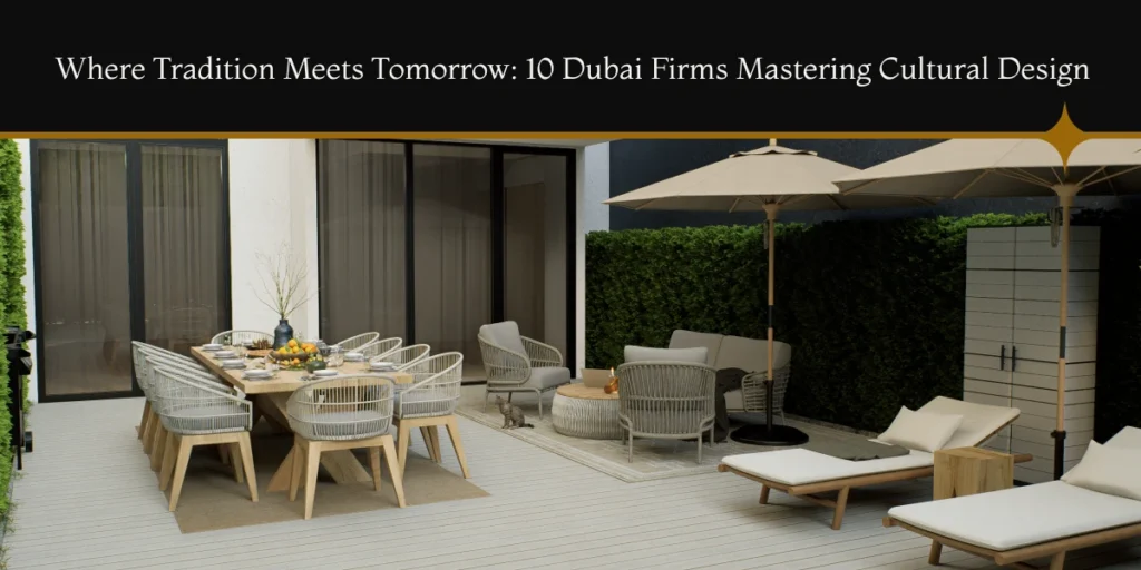 Where Tradition Meets Tomorrow: 10 Dubai Firms Mastering Cultural Design